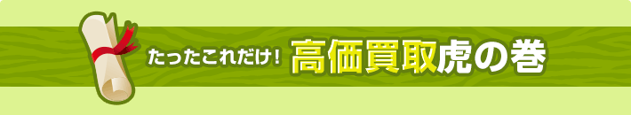 たったこれだけ！高価買取 虎の巻