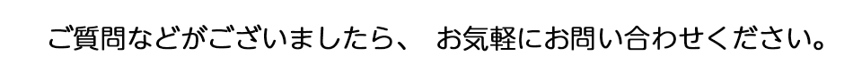 ご質問などがございましたらお気軽にお問い合わせください。