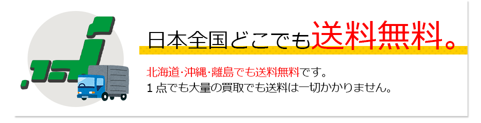 日本全国どこでも送料無料。北海道、沖縄、離島でも送料無料です。1点でも大量の買取でも送料は一切かかりません。